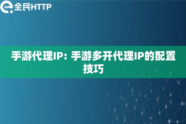 手游代理IP: 手游多开代理IP的配置技巧