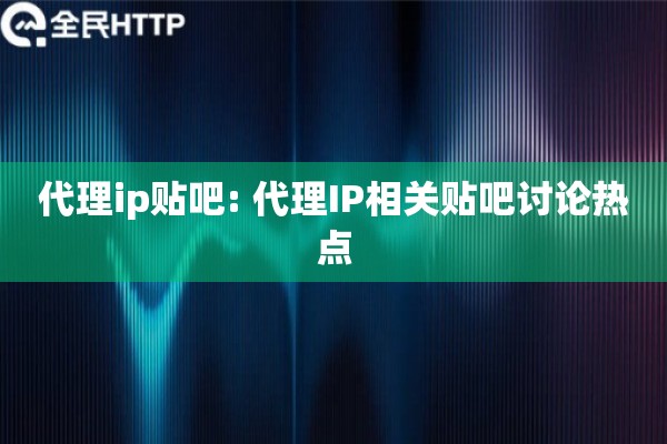 代理ip贴吧: 代理IP相关贴吧讨论热点
