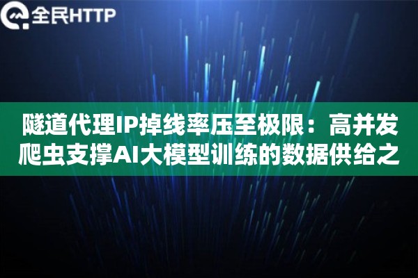 隧道代理IP掉线率压至极限：高并发爬虫支撑AI大模型训练的数据供给之道