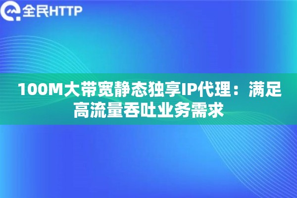 100M大带宽静态独享IP代理:满足高流量吞吐业务需求 100M大带宽静态独享IP代理:满足高流量吞吐业务需求