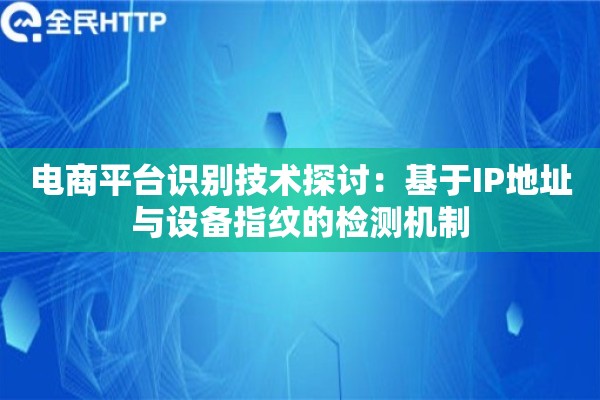 电商平台识别技术探讨：基于IP地址与设备指纹的检测机制