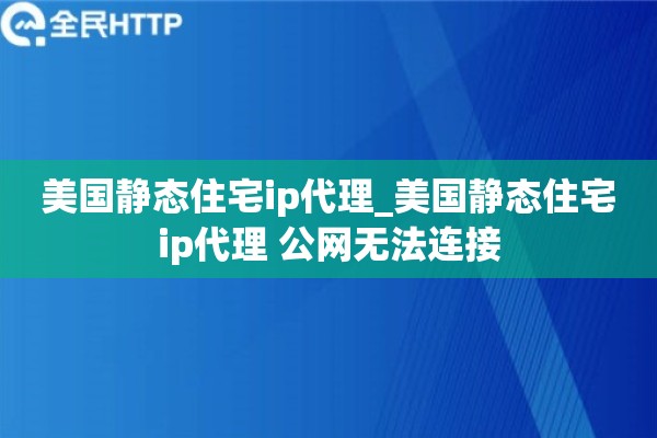 详细阅读:美国静态住宅ip代理_美国静态住宅ip代理 公网无法连接 美国静态住宅ip代理_美国静态住宅ip代理 公网无法连接