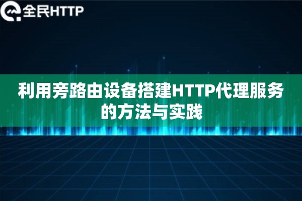 利用旁路由设备搭建HTTP代理服务的方法与实践 利用旁路由设备搭建HTTP代理服务的方法与实践