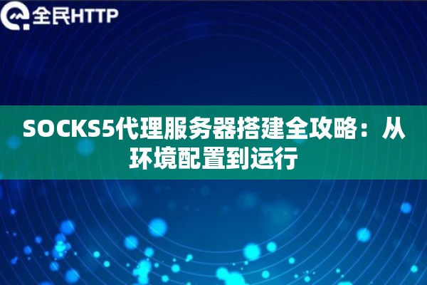 SOCKS5代理服务器搭建全攻略：从环境配置到运行