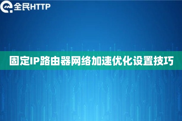 固定IP路由器网络加速优化设置技巧