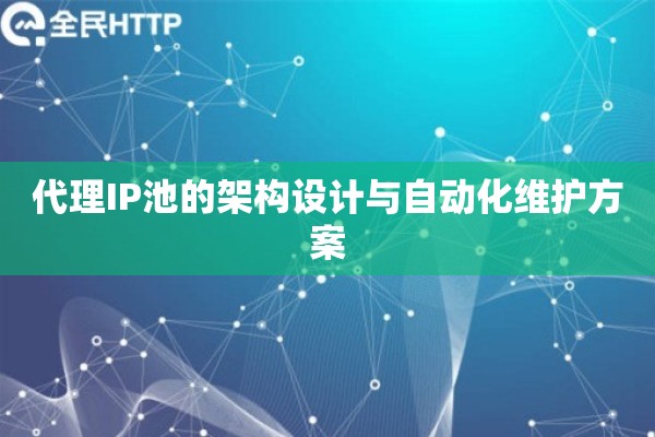 代理IP池的架构设计与自动化维护方案