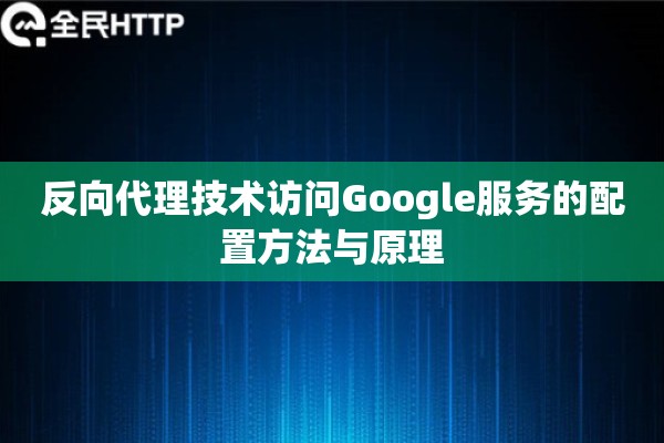 反向代理技术访问Google服务的配置方法与原理