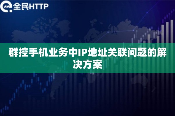 群控手机业务中IP地址关联问题的解决方案 群控手机业务中IP地址关联问题的解决方案