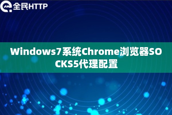 Windows7系统Chrome浏览器SOCKS5代理配置 Windows7系统Chrome浏览器SOCKS5代理配置