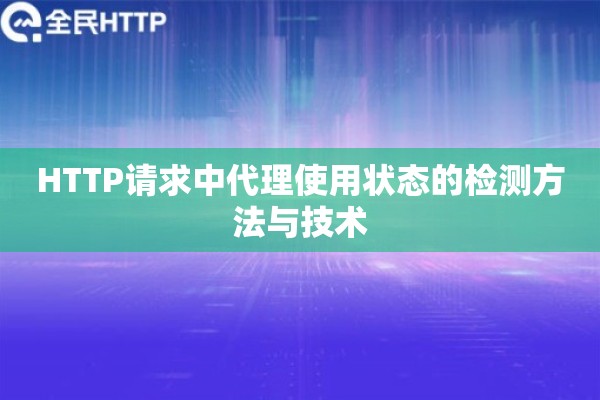 HTTP请求中代理使用状态的检测方法与技术 HTTP请求中代理使用状态的检测方法与技术
