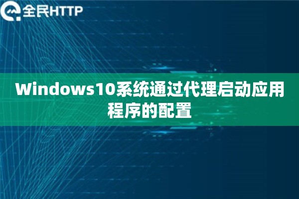 Windows10系统通过代理启动应用程序的配置 Windows10系统通过代理启动应用程序的配置
