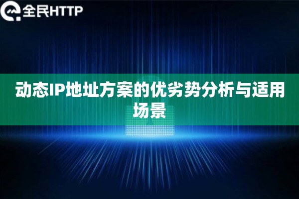 动态IP地址方案的优劣势分析与适用场景 动态IP地址方案的优劣势分析与适用场景
