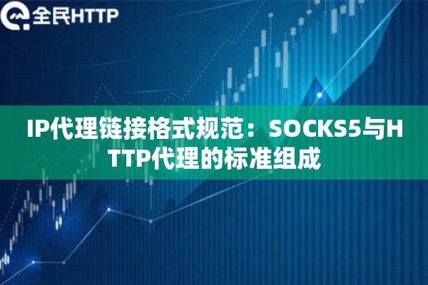 IP代理链接格式规范:SOCKS5与HTTP代理的标准组成 IP代理链接格式规范:SOCKS5与HTTP代理的标准组成