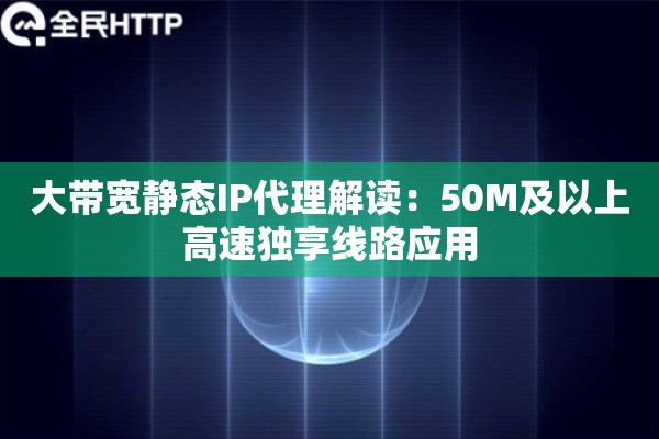 大带宽静态IP代理解读：50M及以上高速独享线路应用