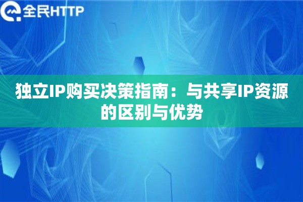 独立IP购买决策指南:与共享IP资源的区别与优势 独立IP购买决策指南:与共享IP资源的区别与优势