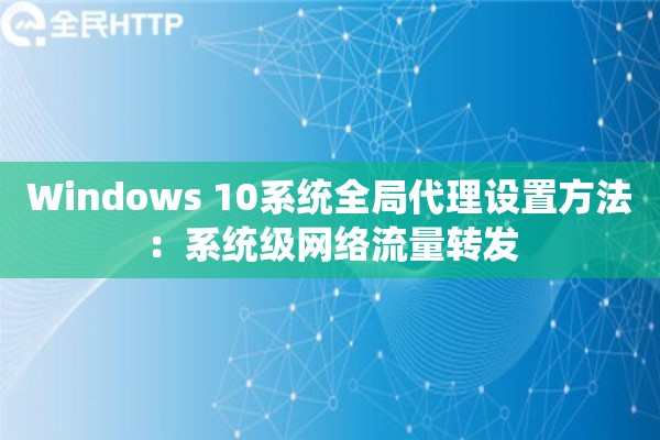 Windows 10系统全局代理设置方法:系统级网络流量转发 Windows 10系统全局代理设置方法:系统级网络流量转发