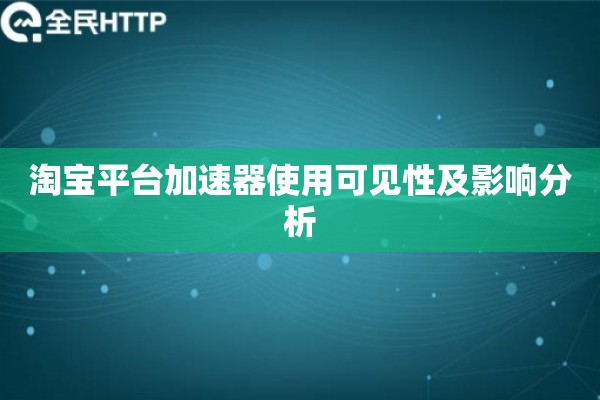 淘宝平台加速器使用可见性及影响分析 淘宝平台加速器使用可见性及影响分析