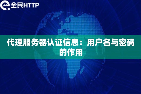 代理服务器认证信息:用户名与密码的作用 代理服务器认证信息:用户名与密码的作用