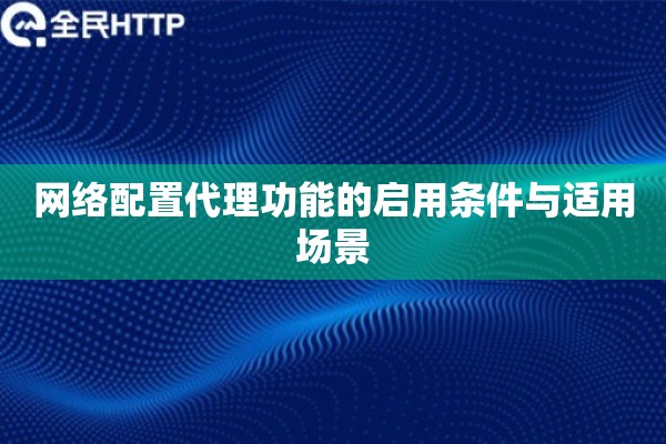 网络配置代理功能的启用条件与适用场景