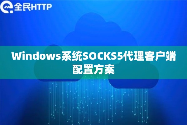 Windows系统SOCKS5代理客户端配置方案
