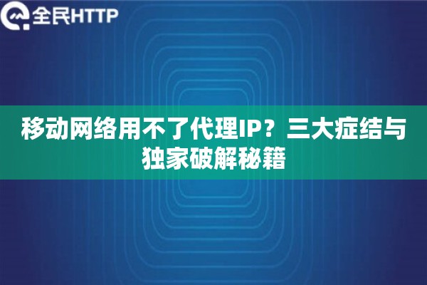 移动网络用不了代理IP？三大症结与独家破解秘籍