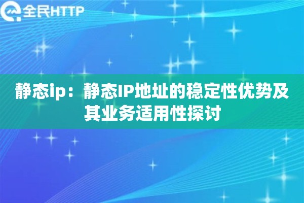 静态ip:静态IP地址的稳定性优势及其业务适用性探讨 静态ip:静态IP地址的稳定性优势及其业务适用性探讨