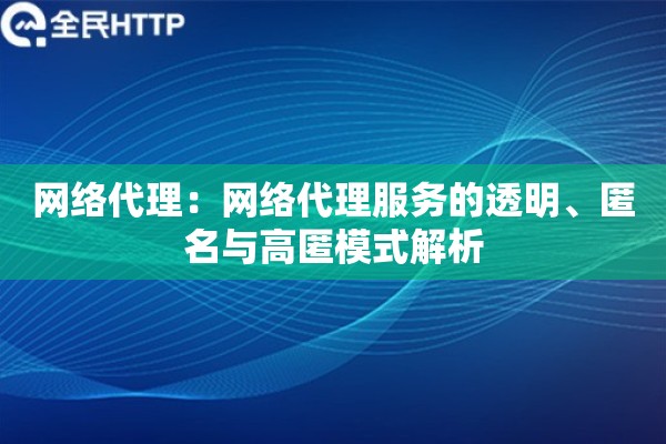 网络代理：网络代理服务的透明、匿名与高匿模式解析