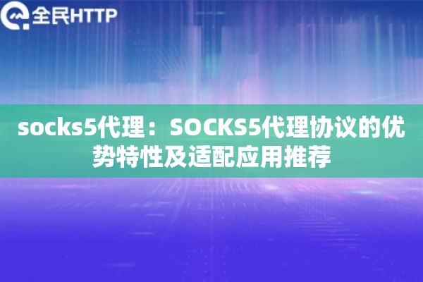 socks5代理：SOCKS5代理协议的优势特性及适配应用推荐
