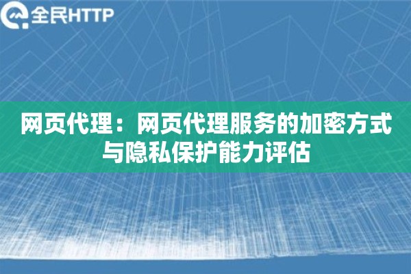 网页代理：网页代理服务的加密方式与隐私保护能力评估