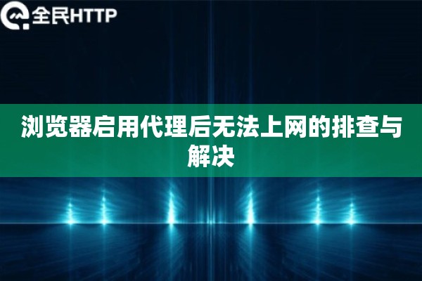 浏览器启用代理后无法上网的排查与解决