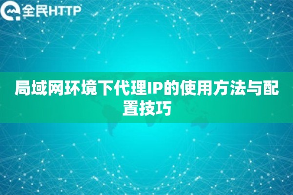局域网环境下代理IP的使用方法与配置技巧