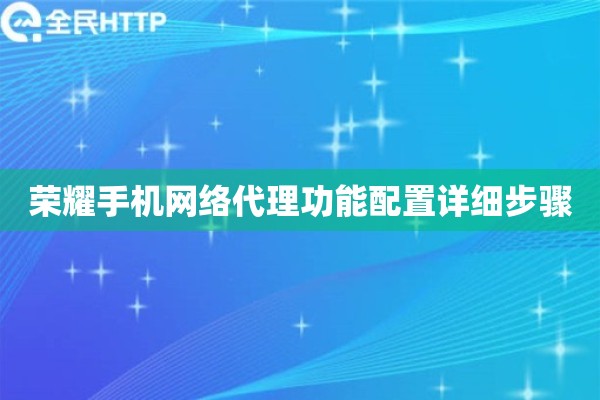 荣耀手机网络代理功能配置详细步骤