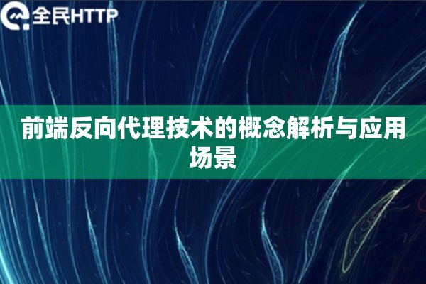 前端反向代理技术的概念解析与应用场景