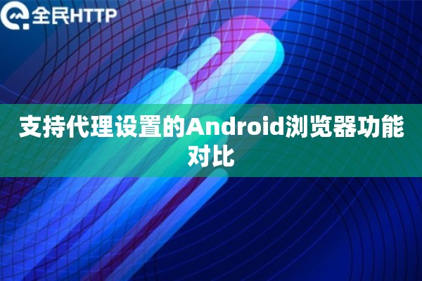 支持代理设置的Android浏览器功能对比 支持代理设置的Android浏览器功能对比