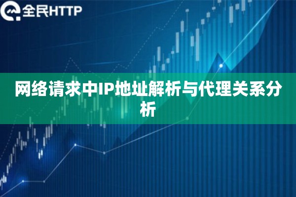 网络请求中IP地址解析与代理关系分析 网络请求中IP地址解析与代理关系分析