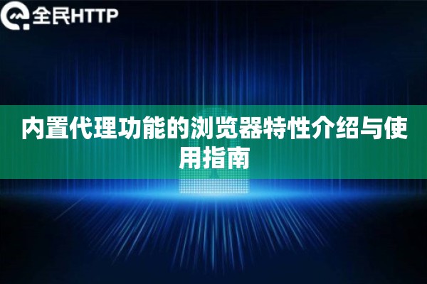 内置代理功能的浏览器特性介绍与使用指南 内置代理功能的浏览器特性介绍与使用指南