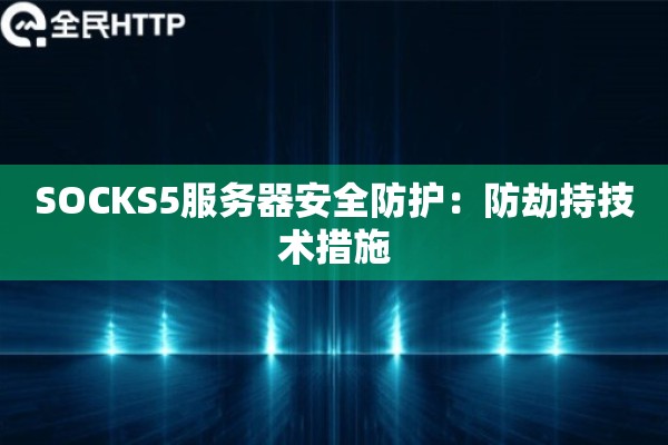 SOCKS5服务器安全防护:防劫持技术措施 SOCKS5服务器安全防护:防劫持技术措施