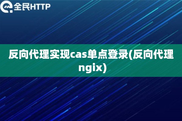 反向代理实现cas单点登录(反向代理 ngix)