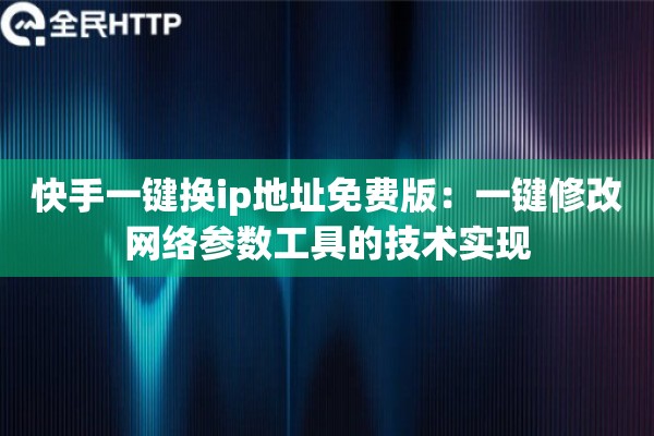快手一键换ip地址免费版：一键修改网络参数工具的技术实现