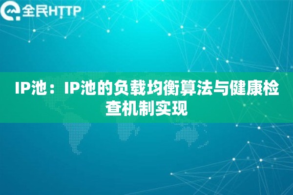 IP池：IP池的负载均衡算法与健康检查机制实现