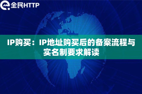 IP购买：IP地址购买后的备案流程与实名制要求解读