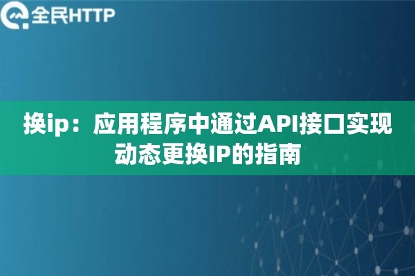 换ip：应用程序中通过API接口实现动态更换IP的指南