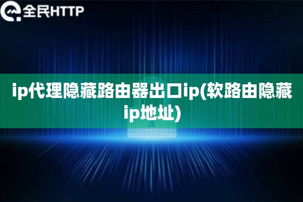 详细阅读:ip代理隐藏路由器出口ip(软路由隐藏ip地址) ip代理隐藏路由器出口ip(软路由隐藏ip地址)