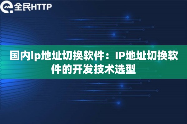 国内ip地址切换软件：IP地址切换软件的开发技术选型