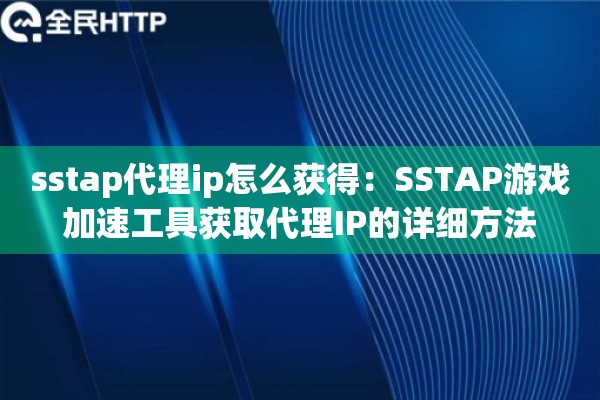 sstap代理ip怎么获得：SSTAP游戏加速工具获取代理IP的详细方法