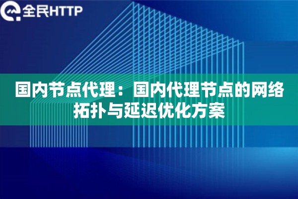 国内节点代理：国内代理节点的网络拓扑与延迟优化方案