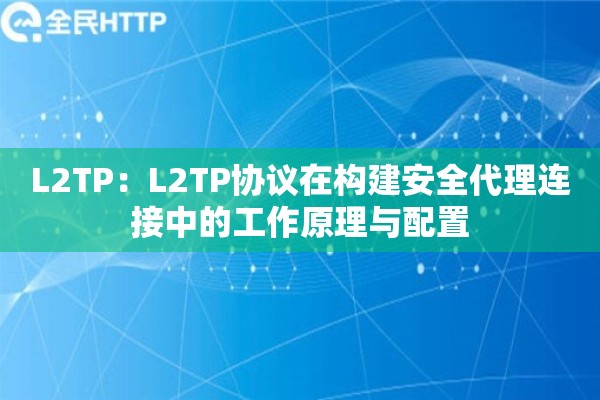 L2TP：L2TP协议在构建安全代理连接中的工作原理与配置