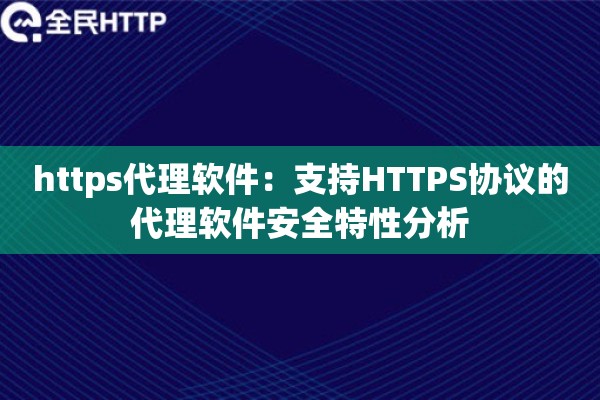 https代理软件:支持HTTPS协议的代理软件安全特性分析 https代理软件:支持HTTPS协议的代理软件安全特性分析