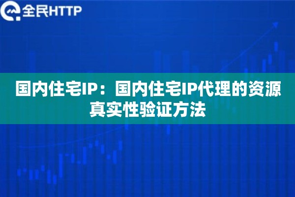 国内住宅IP：国内住宅IP代理的资源真实性验证方法