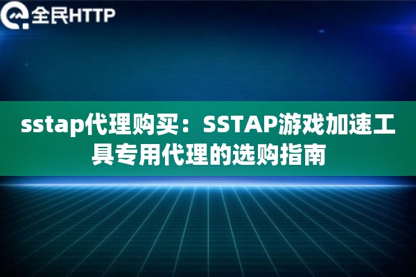 sstap代理购买：SSTAP游戏加速工具专用代理的选购指南